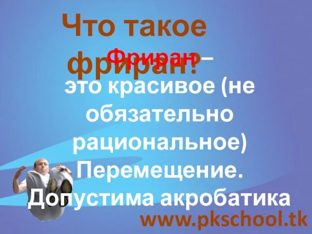 www.pkschool.tk Что такое фриран? Фриран – это красивое (не обязательно рациональное) Перемещение. Допустима акробатика