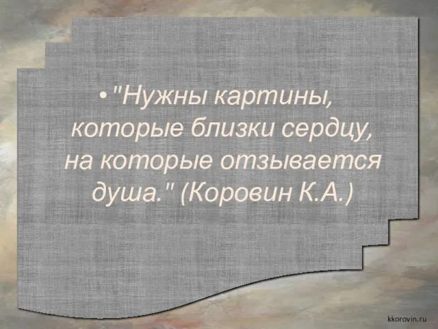 "Нужны картины, которые близки сердцу, на которые отзывается душа." (Коровин К.А.) kkorovin.ru