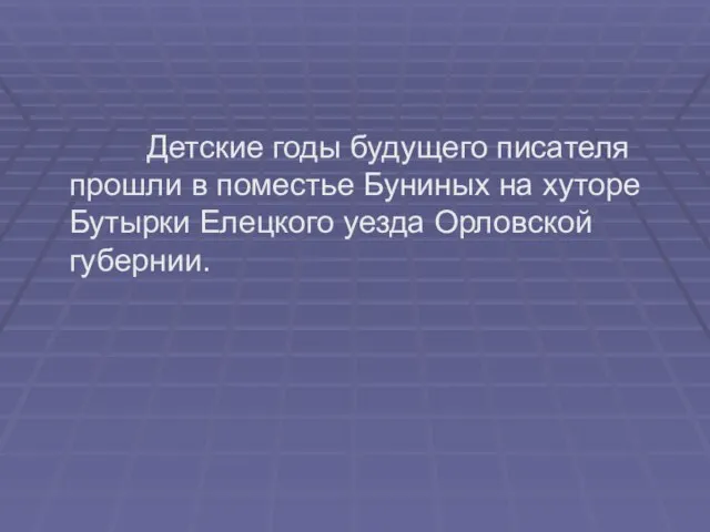 Детские годы будущего писателя прошли в поместье Буниных на хуторе Бутырки Елецкого уезда Орловской губернии.