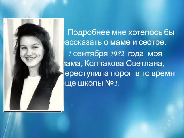 Подробнее мне хотелось бы рассказать о маме и сестре. 1 сентября 1982