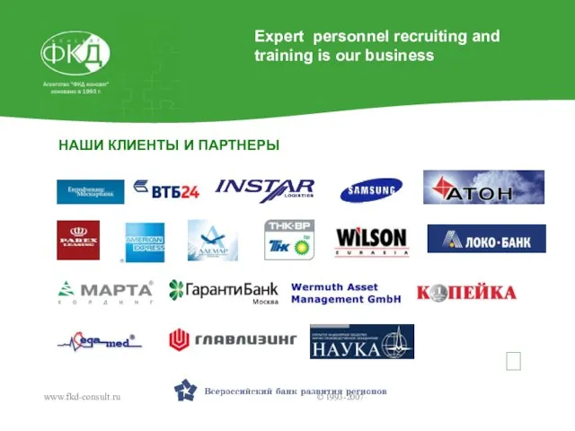 НАШИ КЛИЕНТЫ И ПАРТНЕРЫ www.fkd-consult.ru © 1993-2007 ? Expert personnel recruiting and training is our business