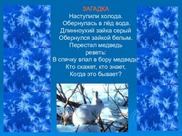 ЗАГАДКА Наступили холода. Обернулась в лёд вода. Длинноухий зайка серый Обернулся зайкой