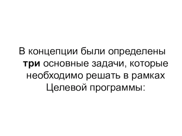 В концепции были определены три основные задачи, которые необходимо решать в рамках Целевой программы: