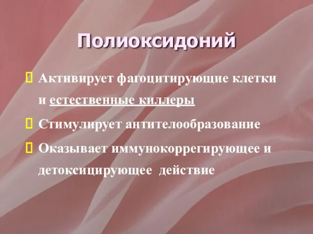 Полиоксидоний Активирует фагоцитирующие клетки и естественные киллеры Стимулирует антителообразование Оказывает иммунокоррегирующее и детоксицирующее действие