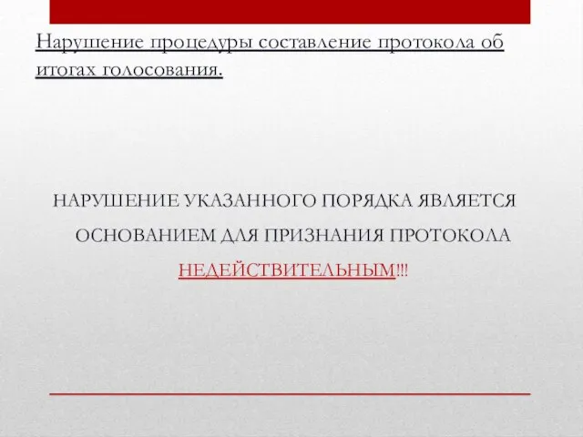 НАРУШЕНИЕ УКАЗАННОГО ПОРЯДКА ЯВЛЯЕТСЯ ОСНОВАНИЕМ ДЛЯ ПРИЗНАНИЯ ПРОТОКОЛА НЕДЕЙСТВИТЕЛЬНЫМ!!! Нарушение процедуры составление протокола об итогах голосования.