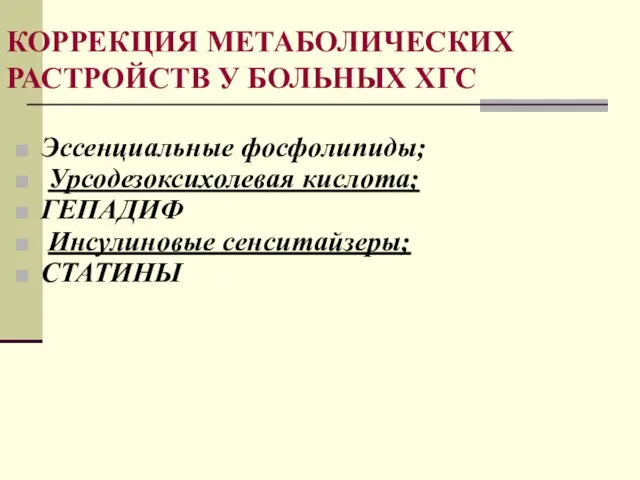 КОРРЕКЦИЯ МЕТАБОЛИЧЕСКИХ РАСТРОЙСТВ У БОЛЬНЫХ ХГС Эссенциальные фосфолипиды; Урсодезоксихолевая кислота; ГЕПАДИФ Инсулиновые сенситайзеры; СТАТИНЫ