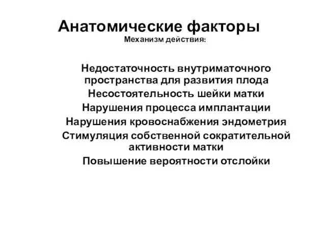 Анатомические факторы Механизм действия: Недостаточность внутриматочного пространства для развития плода Несостоятельность шейки