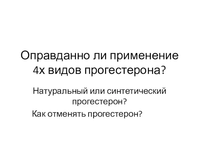 Оправданно ли применение 4х видов прогестерона? Натуральный или синтетический прогестерон? Как отменять прогестерон?