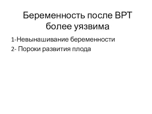 Беременность после ВРТ более уязвима 1-Невынашивание беременности 2- Пороки развития плода