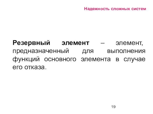 Надежность сложных систем Резервный элемент – элемент, предназначенный для выполнения функций основного