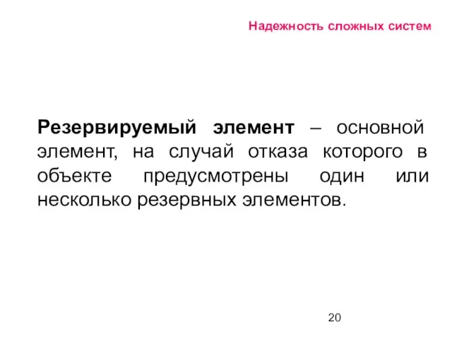 Надежность сложных систем Резервируемый элемент – основной элемент, на случай отказа которого