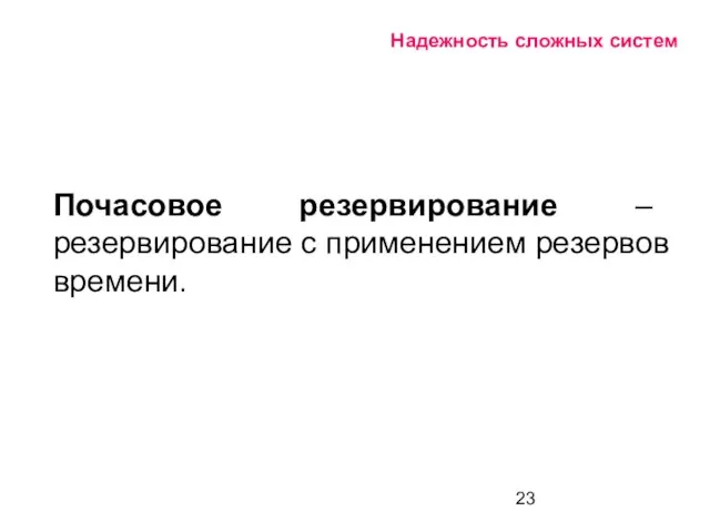 Надежность сложных систем Почасовое резервирование – резервирование с применением резервов времени.