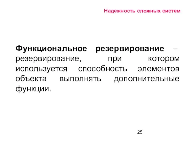 Надежность сложных систем Функциональное резервирование – резервирование, при котором используется способность элементов объекта выполнять дополнительные функции.