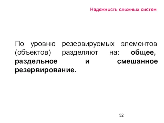 Надежность сложных систем По уровню резервируемых элементов (объектов) разделяют на: общее, раздельное и смешанное резервирование.