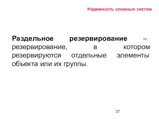 Надежность сложных систем Раздельное резервирование – резервирование, в котором резервируются отдельные элементы объекта или их группы.