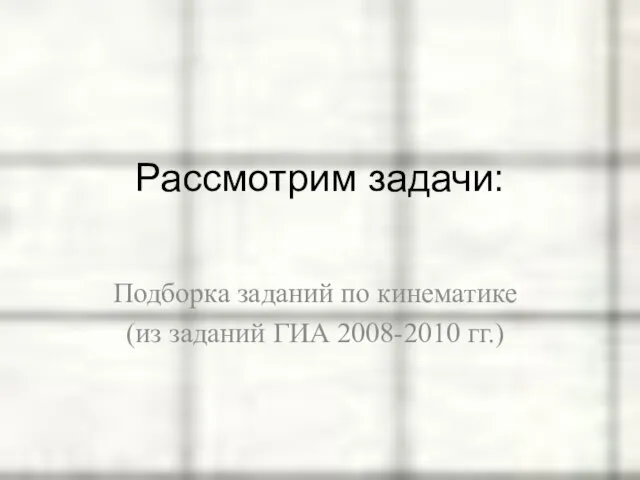 Подборка заданий по кинематике (из заданий ГИА 2008-2010 гг.) Рассмотрим задачи: