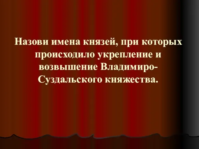 Назови имена князей, при которых происходило укрепление и возвышение Владимиро-Суздальского княжества.