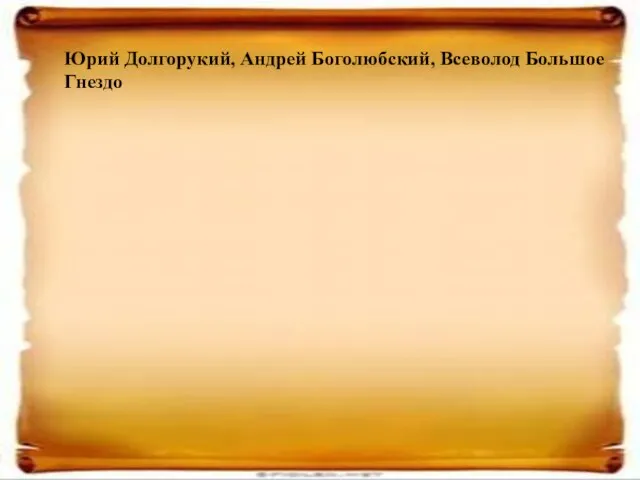 Юрий Долгорукий, Андрей Боголюбский, Всеволод Большое Гнездо Юрий Долгорукий, Андрей Боголюбский, Всеволод Большое Гнездо