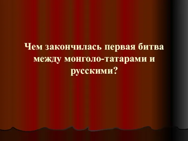 Чем закончилась первая битва между монголо-татарами и русскими?