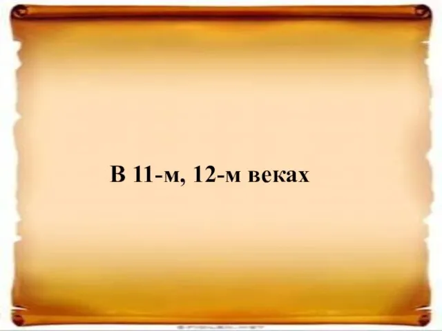 В 11-м, 12-м веках В 11-м, 12-м веках