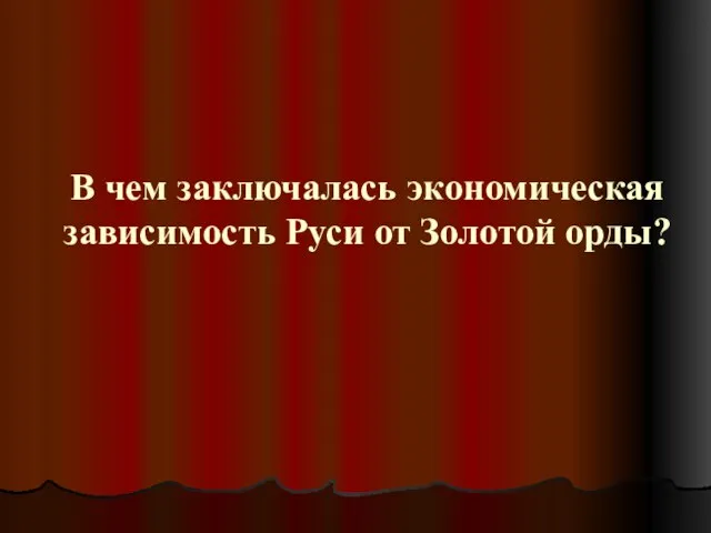 В чем заключалась экономическая зависимость Руси от Золотой орды?