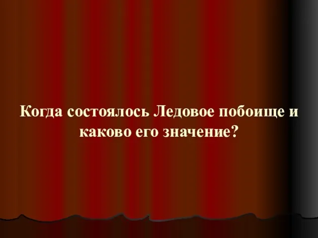 Когда состоялось Ледовое побоище и каково его значение?