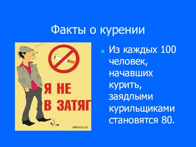 Факты о курении Из каждых 100 человек, начавших курить, заядлыми курильщиками становятся 80.