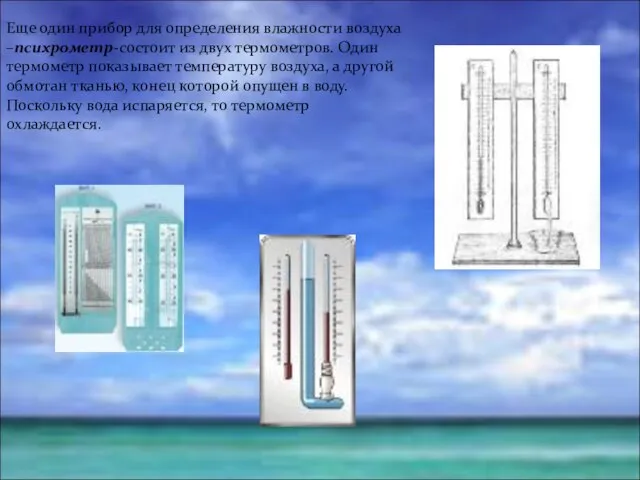 Еще один прибор для определения влажности воздуха –психрометр-состоит из двух термометров. Один