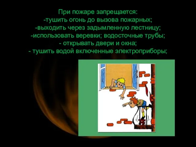 При пожаре запрещается: -тушить огонь до вызова пожарных; -выходить через задымленную лестницу;