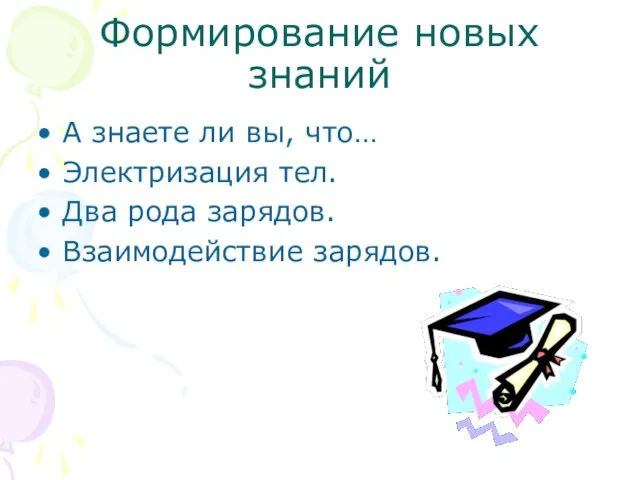 Формирование новых знаний А знаете ли вы, что… Электризация тел. Два рода зарядов. Взаимодействие зарядов.