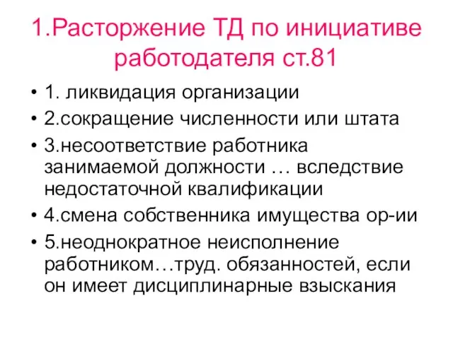 1.Расторжение ТД по инициативе работодателя ст.81 1. ликвидация организации 2.сокращение численности или