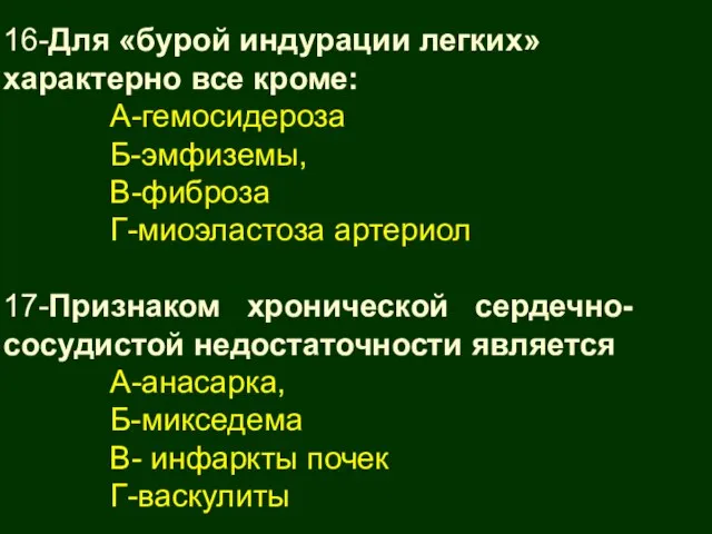 16-Для «бурой индурации легких» характерно все кроме: А-гемосидероза Б-эмфиземы, В-фиброза Г-миоэластоза артериол