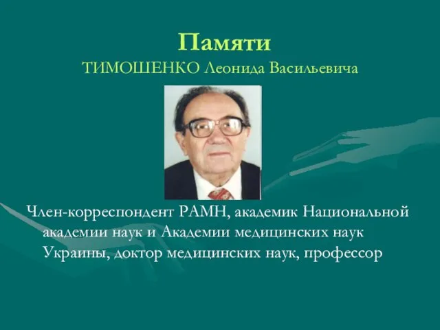 Памяти ТИМОШЕНКО Леонида Васильевича Член-корреспондент РАМН, академик Национальной академии наук и Академии