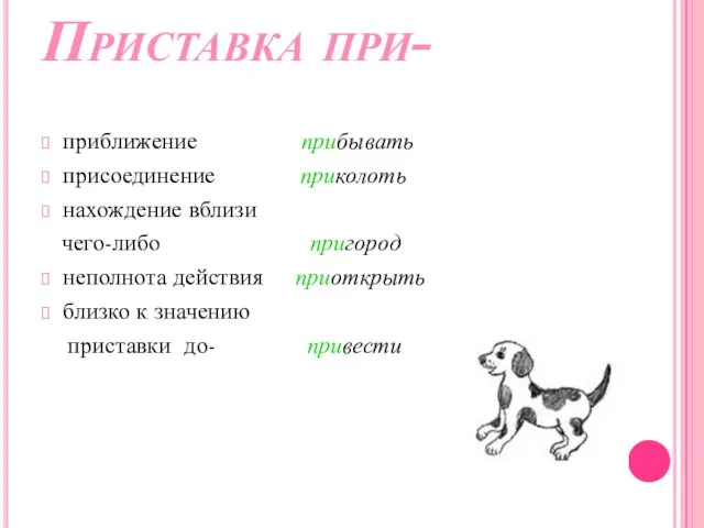 Приставка при- приближение прибывать присоединение приколоть нахождение вблизи чего-либо пригород неполнота действия