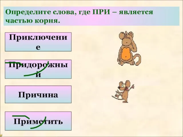 Определите слова, где ПРИ – является частью корня. Приключение Придорожный Причина Приметить