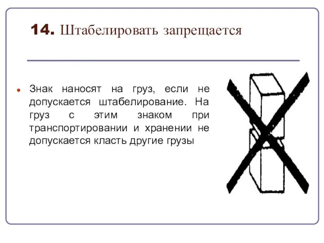 14. Штабелировать запрещается Знак наносят на груз, если не допускается штабелирование. На