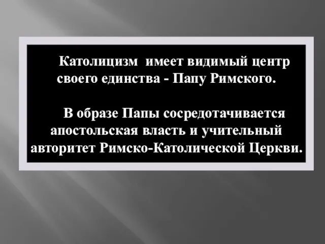 Католицизм имеет видимый центр своего единства - Папу Римского. В образе Папы