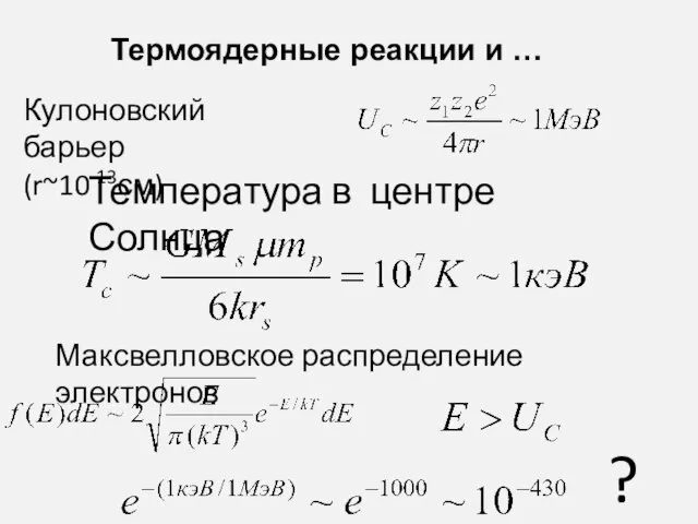 Термоядерные реакции и … Кулоновский барьер (r~10-13см) Температура в центре Солнца Максвелловское распределение электронов ?