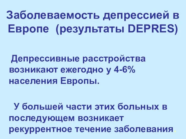 Заболеваемость депрессией в Европе (результаты DEPRES) Депрессивные расстройства возникают ежегодно у 4-6%