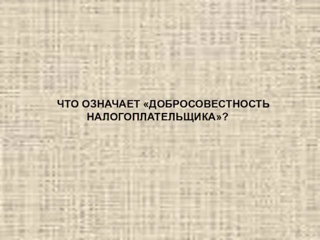 ЧТО ОЗНАЧАЕТ «ДОБРОСОВЕСТНОСТЬ НАЛОГОПЛАТЕЛЬЩИКА»?