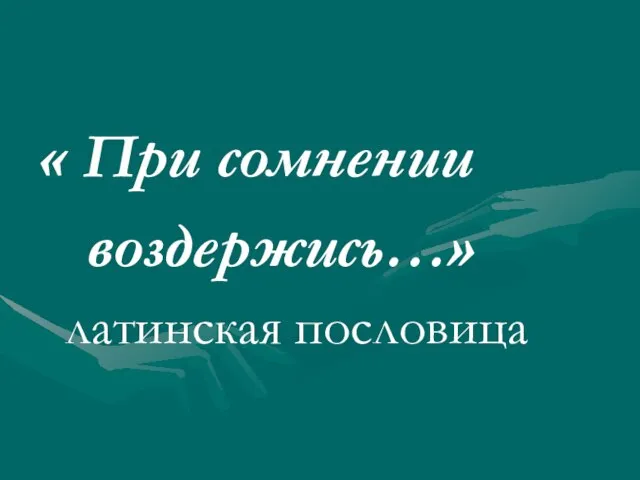 « При сомнении воздержись…» латинская пословица