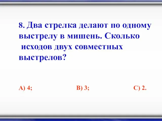 8. Два стрелка делают по одному выстрелу в мишень. Сколько исходов двух