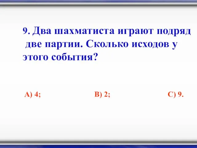 9. Два шахматиста играют подряд две партии. Сколько исходов у этого события?