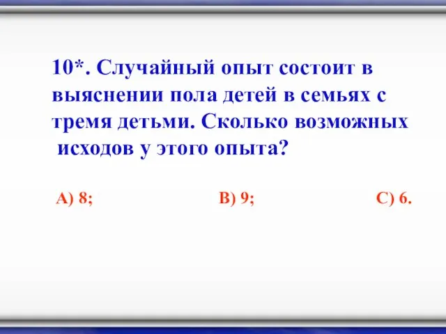 10*. Случайный опыт состоит в выяснении пола детей в семьях с тремя