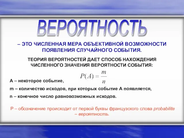 ВЕРОЯТНОСТЬ – ЭТО ЧИСЛЕННАЯ МЕРА ОБЪЕКТИВНОЙ ВОЗМОЖНОСТИ ПОЯВЛЕНИЯ СЛУЧАЙНОГО СОБЫТИЯ. ТЕОРИЯ ВЕРОЯТНОСТЕЙ