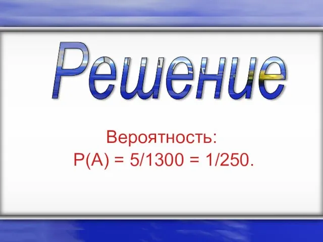 Вероятность: P(A) = 5/1300 = 1/250. Решение