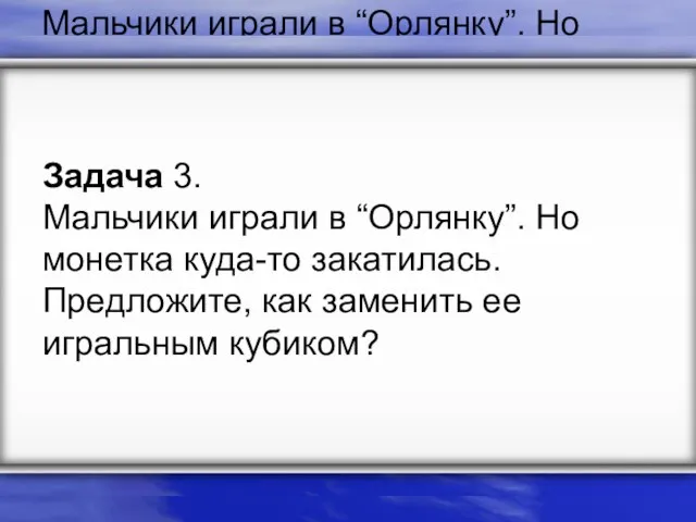 Задача 3. Мальчики играли в “Орлянку”. Но монетка куда-то закатилась. Предложите, как