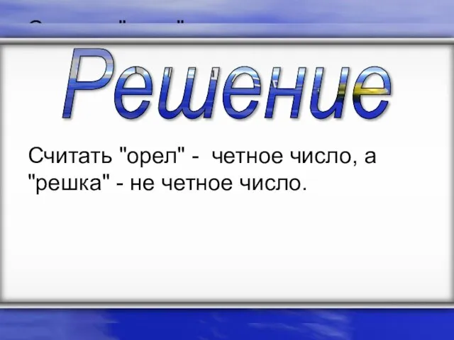 Считать "орел" - четное число, а "решка" - не четное число. Считать