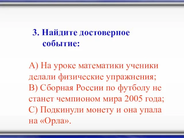 3. Найдите достоверное событие: А) На уроке математики ученики делали физические упражнения;