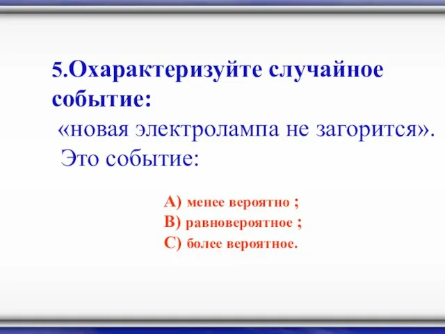 5.Охарактеризуйте случайное событие: «новая электролампа не загорится». Это событие: А) менее вероятно